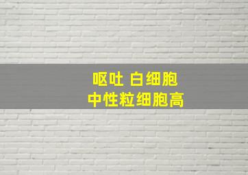 呕吐 白细胞 中性粒细胞高